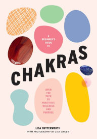 Title: A Beginner's Guide to Chakras: Open the path to positivity, wellness and purpose, Author: Lisa Butterworth