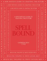 Title: Spell Bound: A new witch's guide to crafting the future, Author: Chaweon Koo