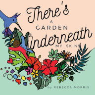Title: There's a garden underneath my skin, Author: Rebecca Morris