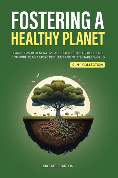 Fostering a Healthy Planet: Learn How Regenerative Agriculture and Soil Science Contribute to More Resilient Sustainable World (2-in-1 Collection)