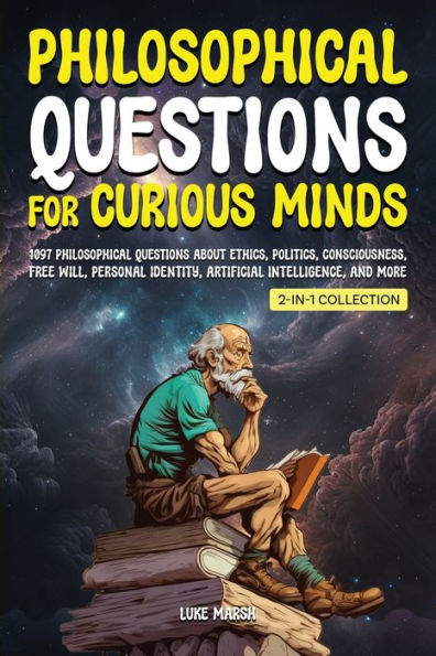 Philosophical Questions for Curious Minds: 1097 About Ethics, Politics, Consciousness, Free Will, Personal Identity, Artificial Intelligence, and More (2-in-1 Collection)