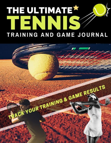 The Ultimate Tennis Training and Game Journal: Record and Track Your Training Game and Season Performance: Perfect for Kids and Teen's: 8.5 x 11-inch x 80 Pages
