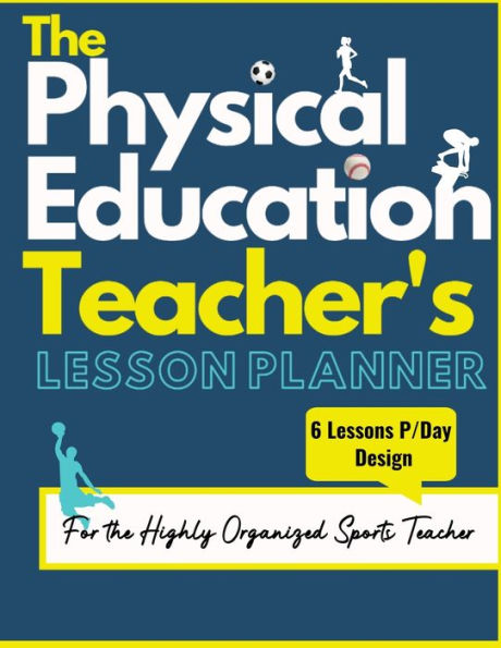 The Physical Education Teacher's Lesson Planner: The Ultimate Class and Year Planner for the Organized Sports Teacher 6 Lessons P/Day Version All Year Levels 8.5 x 11 inch