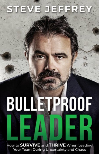 Bulletproof Leader: How to SURVIVE and THRIVE When Leading Your Team During Uncertainty Chaos