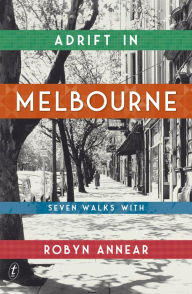 Title: Adrift in Melbourne: A tour of Melbourne and its forgotten stories from a beloved Australian historian, Author: Robyn Annear