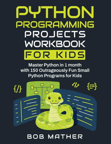 Python Programming Projects Workbook for Kids: Master 1 month with 150 Outrageously Fun Small Programs Kids (Coding Absolute Beginners)