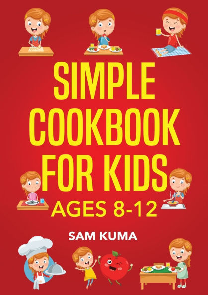 Simple Cookbook for Kids Ages 8-12: 115 Easy to Follow Recipes that Young Can Use Learn Cooking within 30 Days