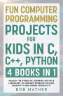 Fun Computer Programming Projects for Kids in C, C++, Python: 4 Books in 1: Unlock the Power of Learning Multiple Languages to Enhance Problem Solving, ... Versatility (Coding for Absolute Beginners)