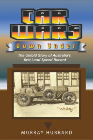 Title: Car Wars Down Under: The Untold Story of Australia's First Land Speed Record, Author: Murray Hubbard