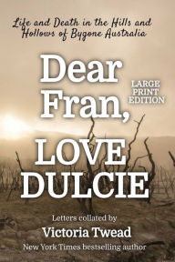 Title: Dear Fran, Love Dulcie - LARGE PRINT: Life and Death in the Hills and Hollows of Bygone Australia, Author: Victoria Twead