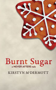 Title: Burnt Sugar: A Never Afters Tale, Author: Kirstyn McDermott