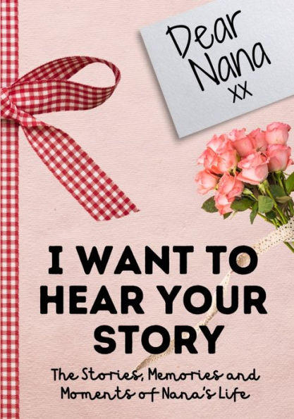 Dear Nana. I Want to Hear Your Story: A Guided Memory Journal Share The Stories, Memories and Moments That Have Shaped Nana's Life 7 x 10 inch