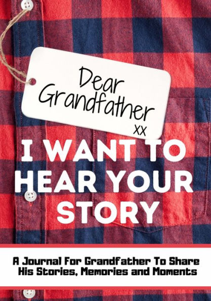 Dear Grandfather. I Want To Hear Your Story: A Guided Memory Journal to Share The Stories, Memories and Moments That Have Shaped Grandfather's Life 7 x 10 inch