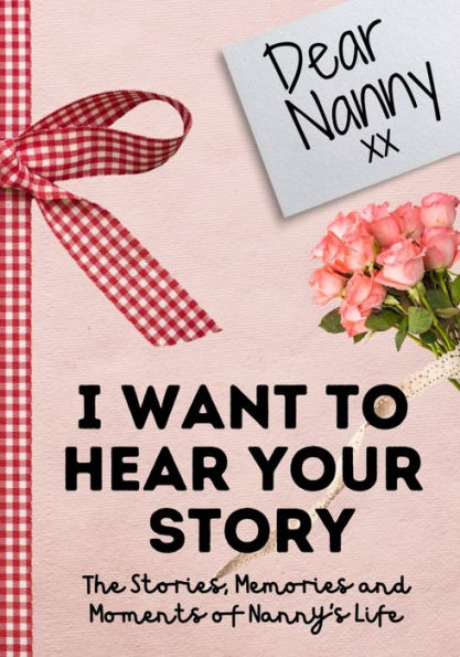 Dear Nanny. I Want To Hear Your Story: A Guided Memory Journal to Share The Stories, Memories and Moments That Have Shaped Nanny's Life 7 x 10 inch