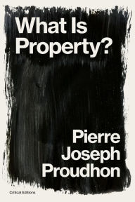 Title: What is Property?: Property is Theft!, Author: Pierre-Joseph Proudhon