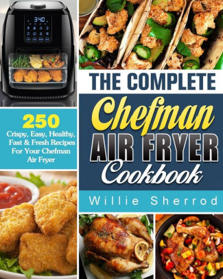 The Complete Chefman Air Fryer Cookbook: 250 Crispy, Easy, Healthy ...