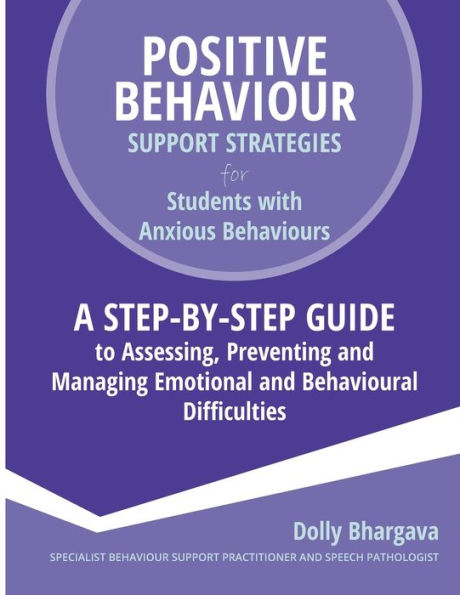 Positive Behaviour Support Strategies for Students with Anxious Behaviours: A Step by Step Guide to Assessing, Preventing and Managing Emotional and Behavioural Difficulties