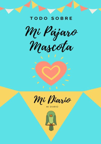 Todo Sobre Mi Mascota - Pájaro: Mi Diario De Mascotas