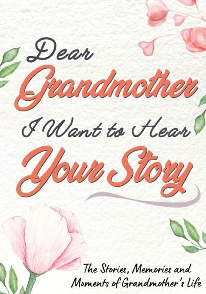 Dear Grandmother. I Want To Hear Your Story: A Guided Memory Journal to Share The Stories, Memories and Moments That Have Shaped Grandmother's Life 7 x 10 inch