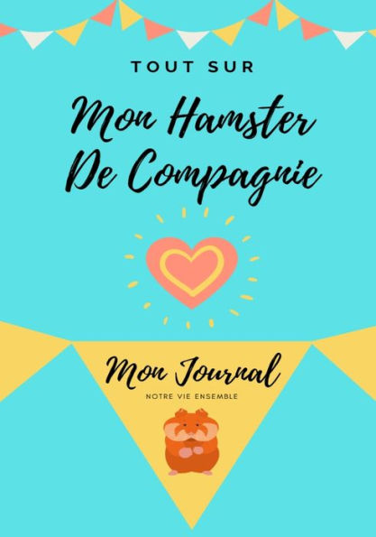 Tout Sur Mon Hamster: Mon Journal Notre Vie Ensemble