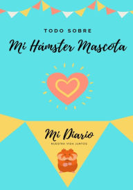 Title: Todo Sobre Mi Hámster Mascota: Mi Diario Nuestra Vida Juntos, Author: Petal Publishing Co
