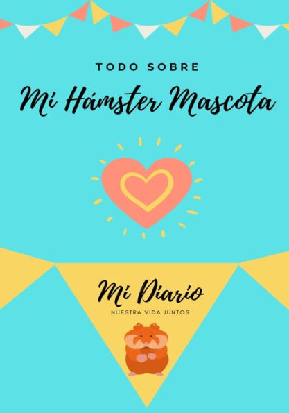 Todo Sobre Mi Hámster Mascota: Mi Diario Nuestra Vida Juntos