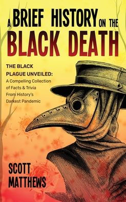 A Brief History On The Black Death - Plague Unveiled: Compelling Collection of Facts & Trivia From History's Darkest Pandemic