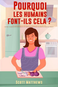 Title: Pourquoi Les Humains Font-Ils Cela ? - 101 Choses aléatoires, intéressantes et farfelues que les humains font - Les faits, la science et les anecdotes sur les raisons pour lesquelles nous faisons ce que nous faisons !, Author: Scott Matthews