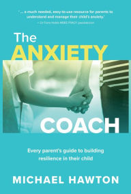 Title: Anxiety Coach: Every parent's guide to building resilience in their child, Author: Michael Hawton