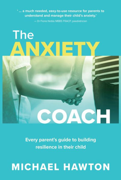 Anxiety Coach: Every parent's guide to building resilience their child