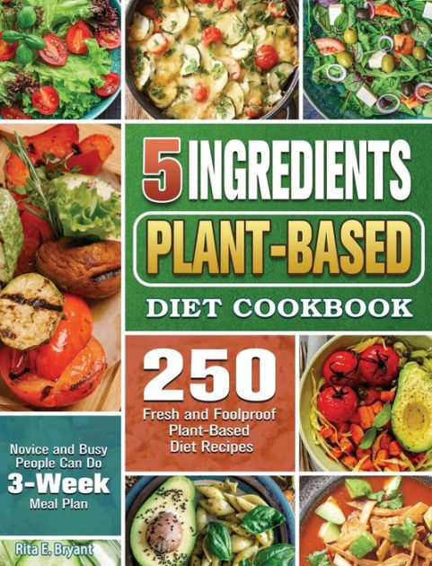5 Ingredients Plant-Based Diet Cookbook: 250 Fresh and Foolproof Plant ...
