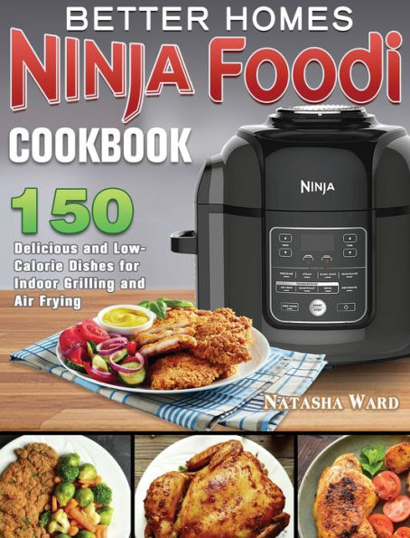 Better Homes Ninja Foodi Cookbook: 150 Delicious and Low- Calorie Dishes for Indoor Grilling and Air Frying