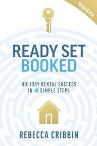 Title: Ready. Set. Booked: Holiday rental success in 10 simple steps, Author: Rebecca Cribbin