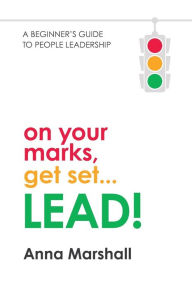 Title: On Your Marks, Get Set... LEAD!: A beginner's guide to people leadership, Author: Anna Marshall