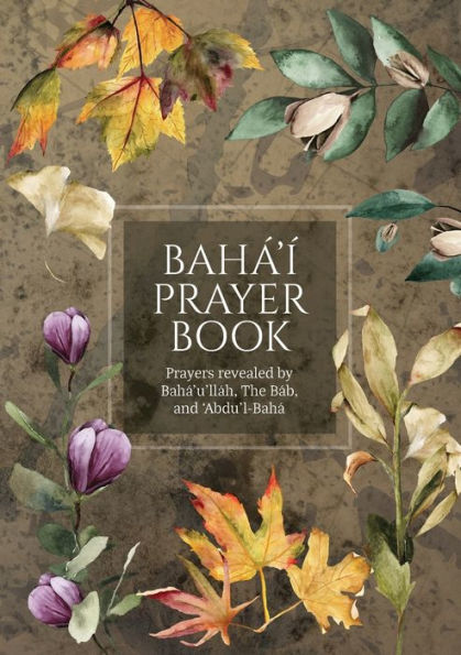 Bahï¿½'ï¿½ Prayer Book (Illustrated): Prayers revealed by Bahï¿½'u'llï¿½h, the Bï¿½b, and 'Abdu'l-Bahï¿½