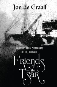 Title: Friends of the Tsar: Miracles from Petrograd to the Outback, Author: Jon de Graaff