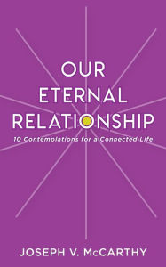 Title: Our Eternal Relationship: 10 Contemplations for a Connected Life, Author: Joseph V McCarthy