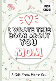 Title: I Wrote This Book About You Mom: A Child's Fill in The Blank Gift Book For Their Special Mom Perfect for Kid's 7 x 10 inch, Author: The Life Graduate Publishing Group