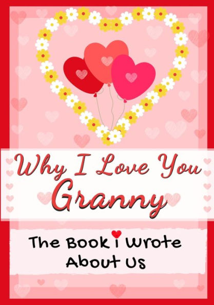 Why I Love You Granny: The Book I Wrote About Us Perfect for Kids Valentine's Day Gift, Birthdays, Christmas, Anniversaries, Mother's Day or just to say I Love You.