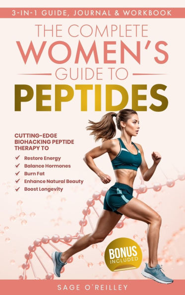 The Complete Women's Guide to Peptides: Cutting-Edge Biohacking Peptide Therapy to Restore Energy, Balance Hormones, Burn Fat, Enhance Natural Beauty, and Boost Longevity: Cutting-Edge Biohacking Peptide Therapy to Restore Energy, Balance Hormones, Burn F