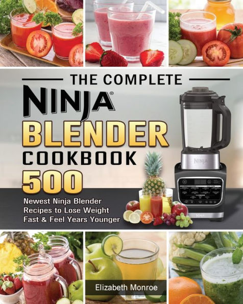 The Complete Ninja Blender Cookbook: 500 Newest Recipes to Lose Weight Fast and Feel Years Younger