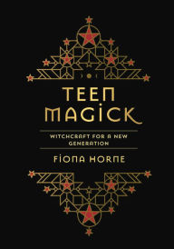 Title: TEEN MAGICK: WITCHCRAFT FOR A NEW GENERATION, Author: Fiona Horne