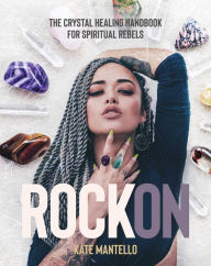 Title: Rock On: The Crystal Healing Handbook for Spiritual Rebels, Author: Kate Mantello