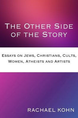 the Other Side of Story: Essays on Jews, Christians, Cults, Women, Atheists and Artists