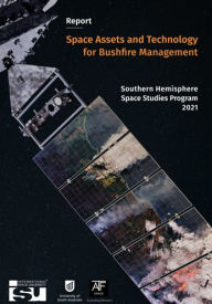 Title: Space Assets and Technology for Bushfire Management: Southern Hemisphere Space Studies Program 2021, Author: Travis Holland