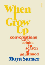 Title: When I Grow Up: conversations with adults in search of adulthood, Author: Moya Sarner