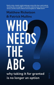 Title: Who Needs the ABC?: why taking it for granted is no longer an option, Author: Matthew Ricketson