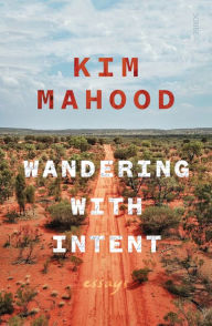 Title: Wandering with Intent: essays, Author: Kim Mahood