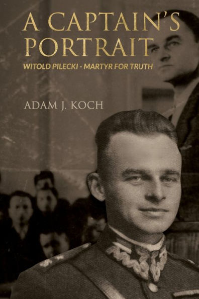 A Captain's Portrait: Witold Pilecki - Martyr for Truth