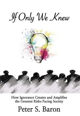If Only We Knew: How Ignorance Creates and Amplifies the Greatest Risks Facing Society